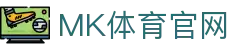 MK体育官网首页(MK SPORTS) - 体育赛事在线直播官方站点 - MK SPORTS